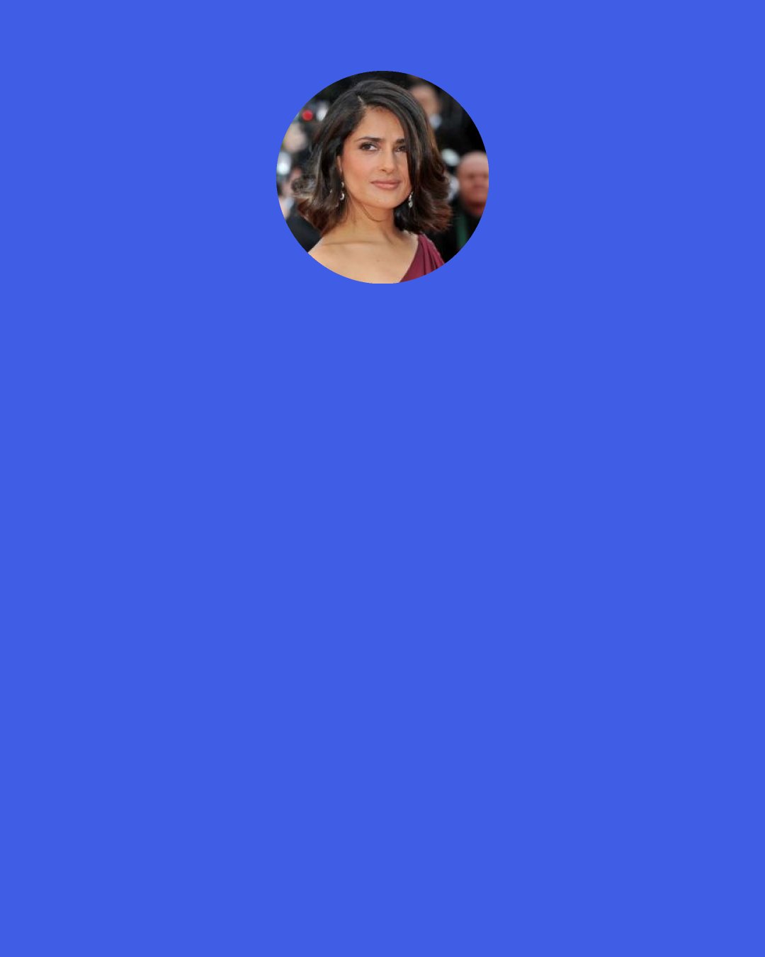 Salma Hayek: I don’t have stamina in exercise...but I have it in life.