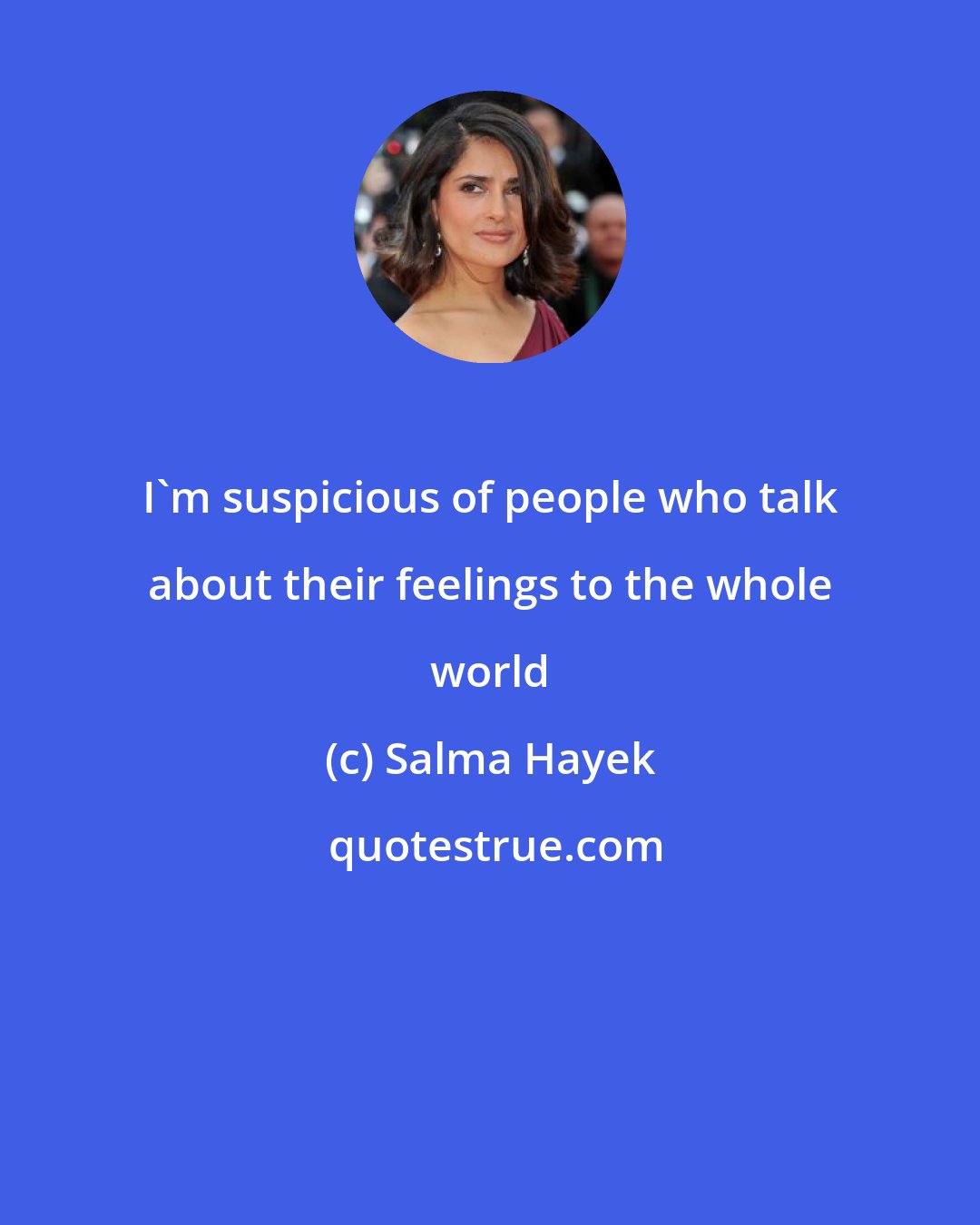 Salma Hayek: I'm suspicious of people who talk about their feelings to the whole world