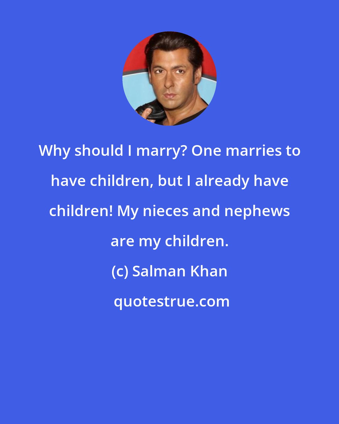 Salman Khan: Why should I marry? One marries to have children, but I already have children! My nieces and nephews are my children.
