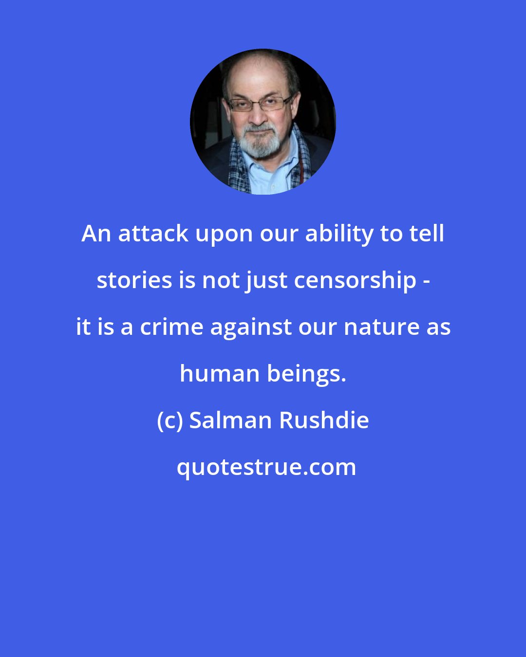 Salman Rushdie: An attack upon our ability to tell stories is not just censorship - it is a crime against our nature as human beings.