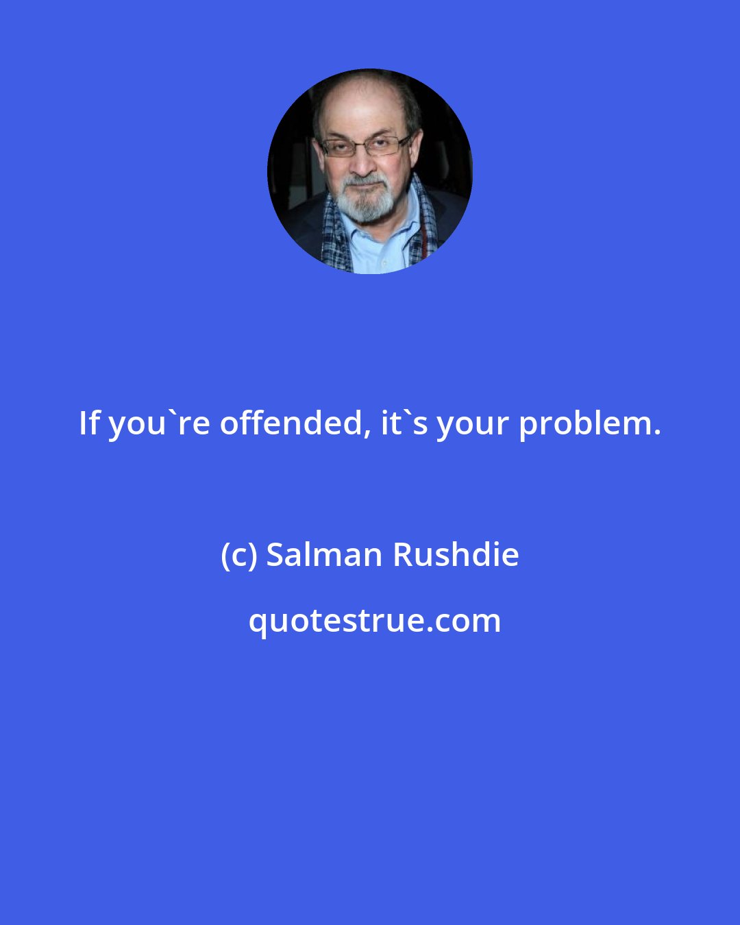 Salman Rushdie: If you're offended, it's your problem.