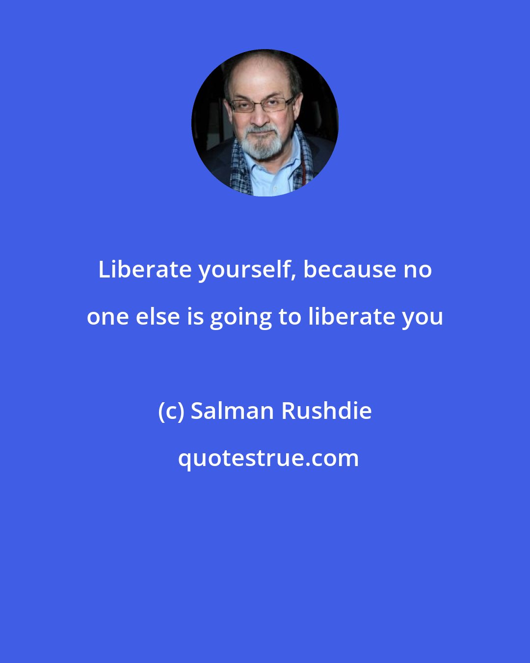 Salman Rushdie: Liberate yourself, because no one else is going to liberate you