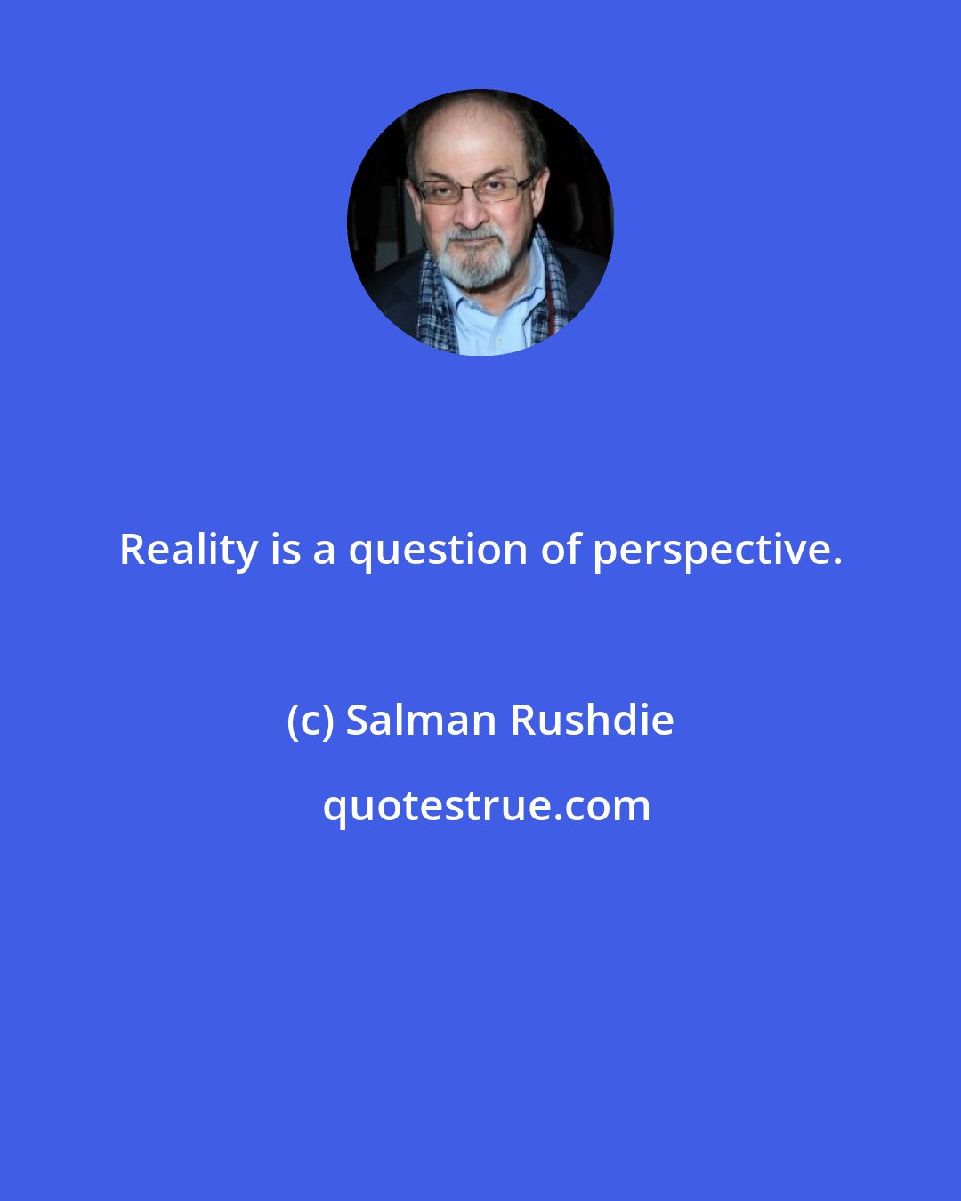 Salman Rushdie: Reality is a question of perspective.