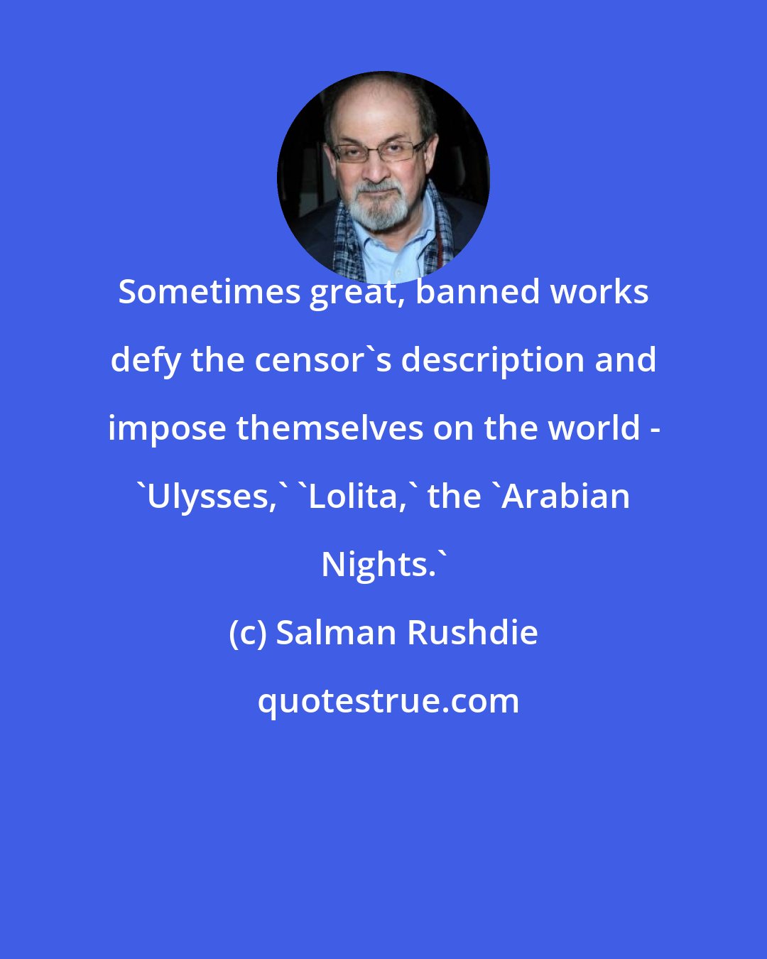 Salman Rushdie: Sometimes great, banned works defy the censor's description and impose themselves on the world - 'Ulysses,' 'Lolita,' the 'Arabian Nights.'