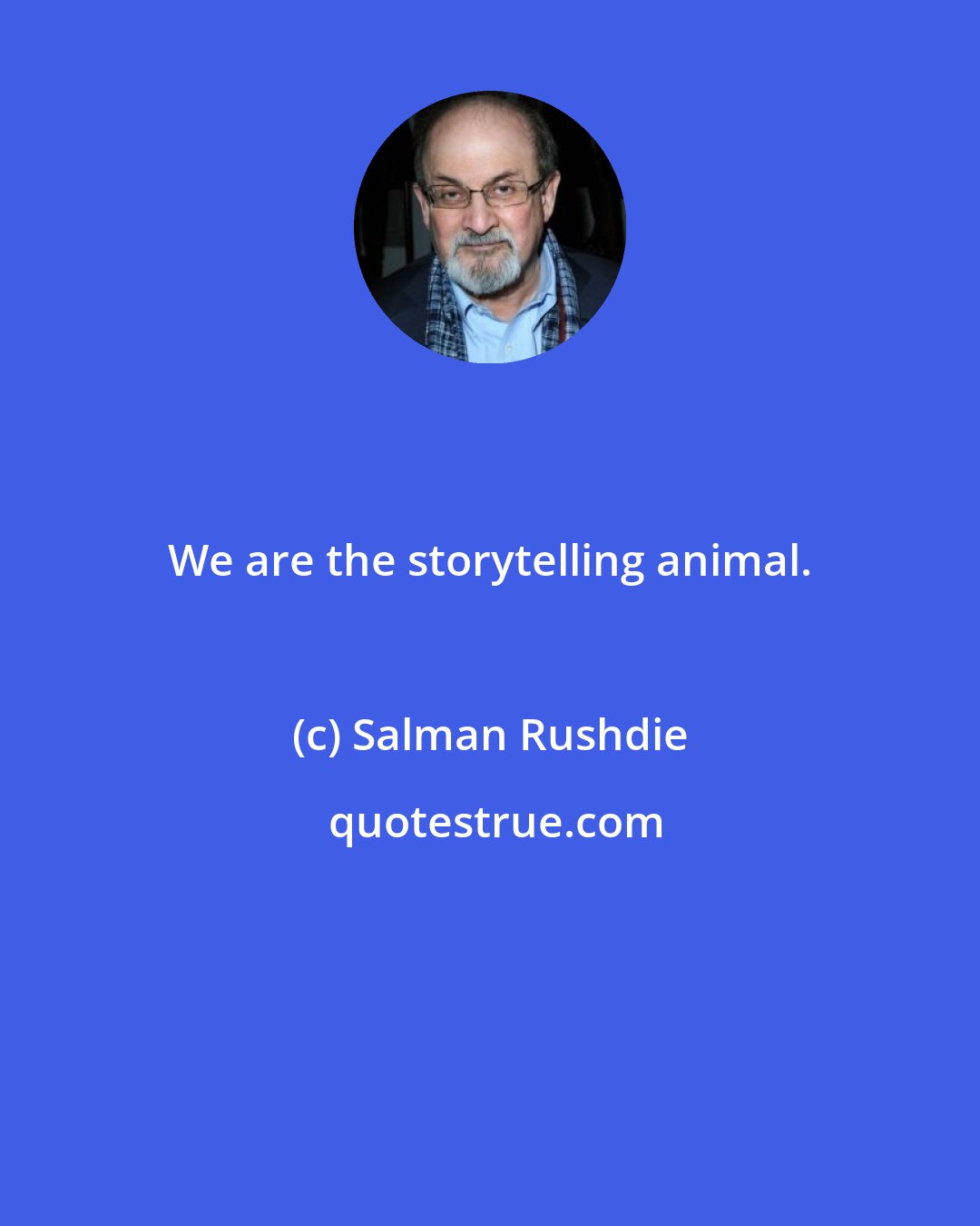 Salman Rushdie: We are the storytelling animal.