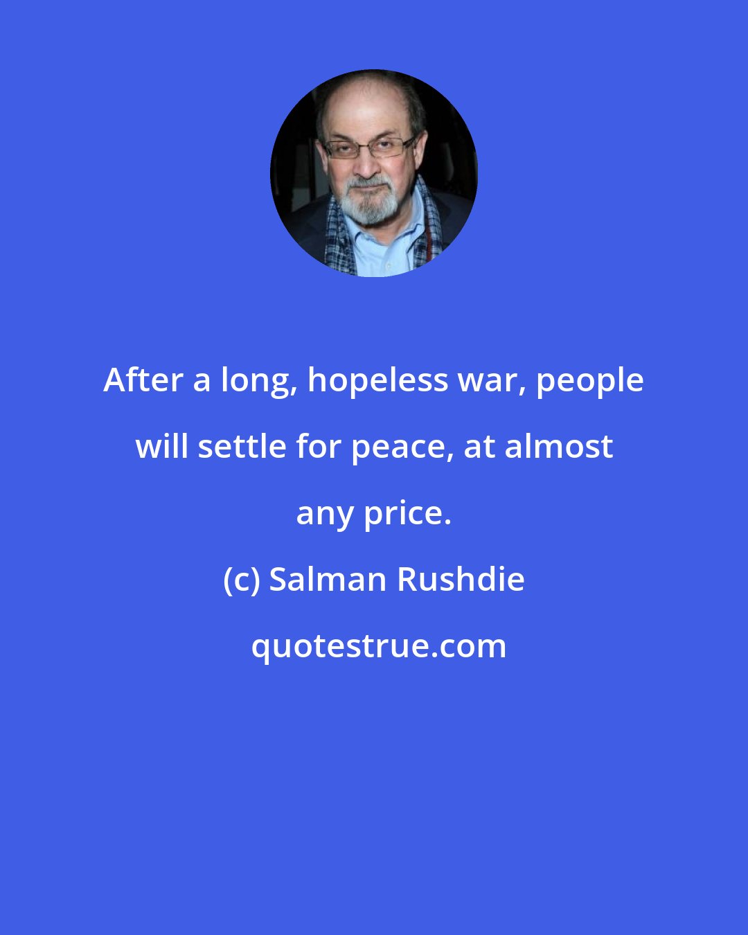 Salman Rushdie: After a long, hopeless war, people will settle for peace, at almost any price.