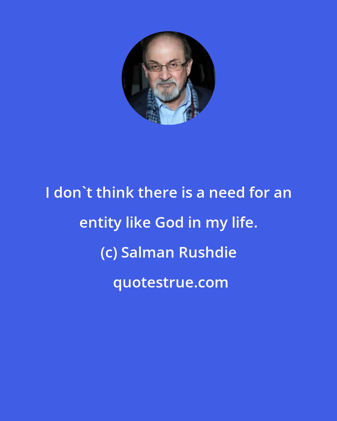 Salman Rushdie: I don't think there is a need for an entity like God in my life.