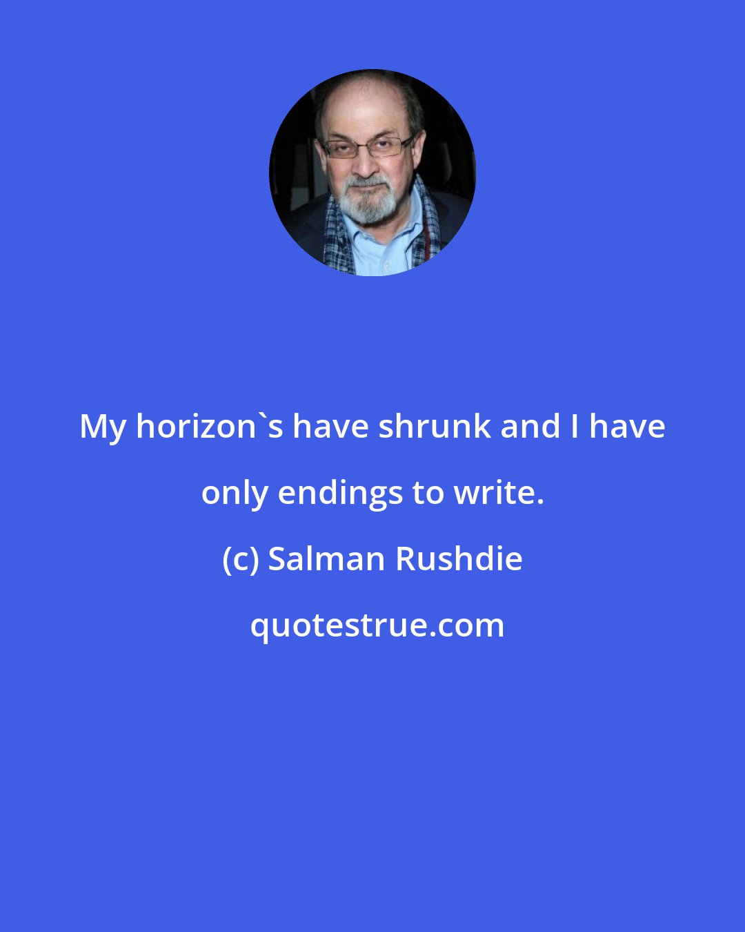 Salman Rushdie: My horizon's have shrunk and I have only endings to write.