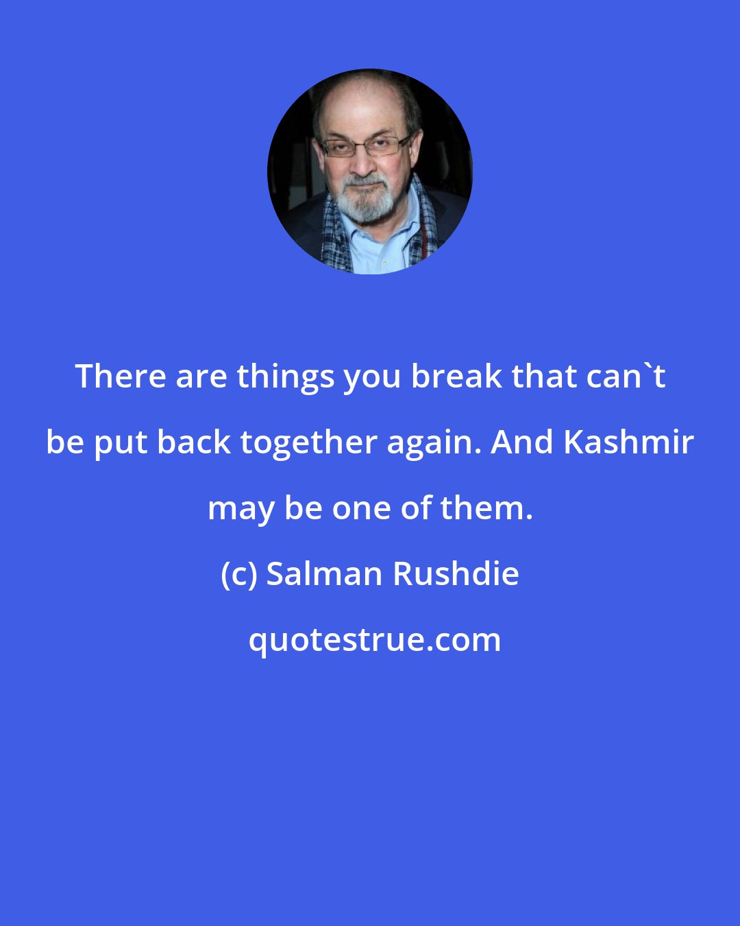 Salman Rushdie: There are things you break that can't be put back together again. And Kashmir may be one of them.