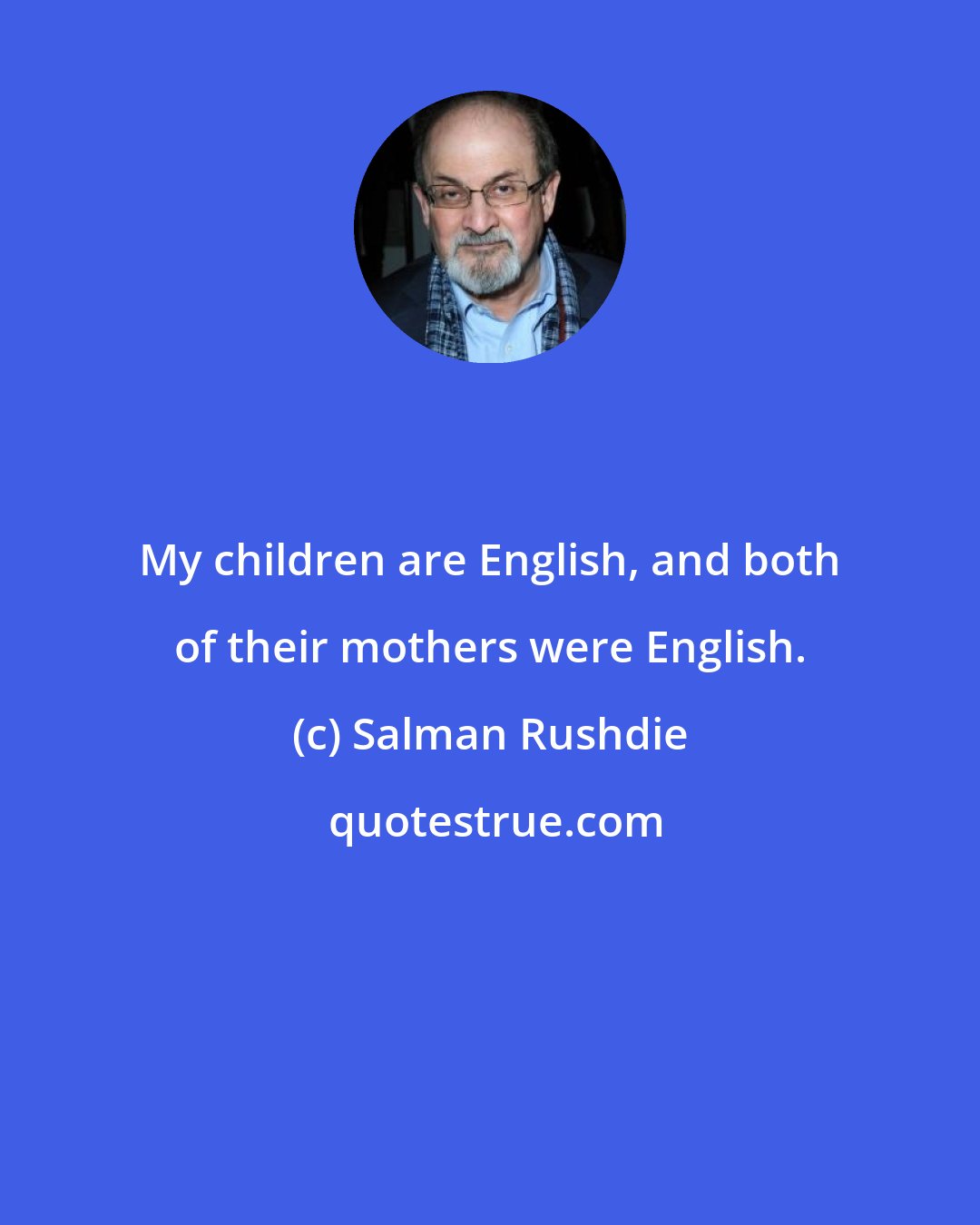 Salman Rushdie: My children are English, and both of their mothers were English.