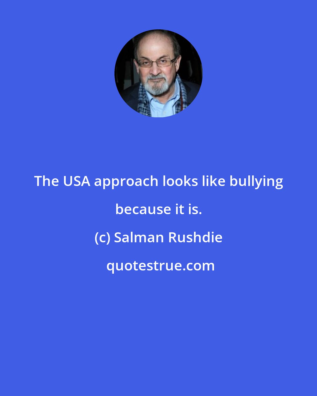 Salman Rushdie: The USA approach looks like bullying because it is.