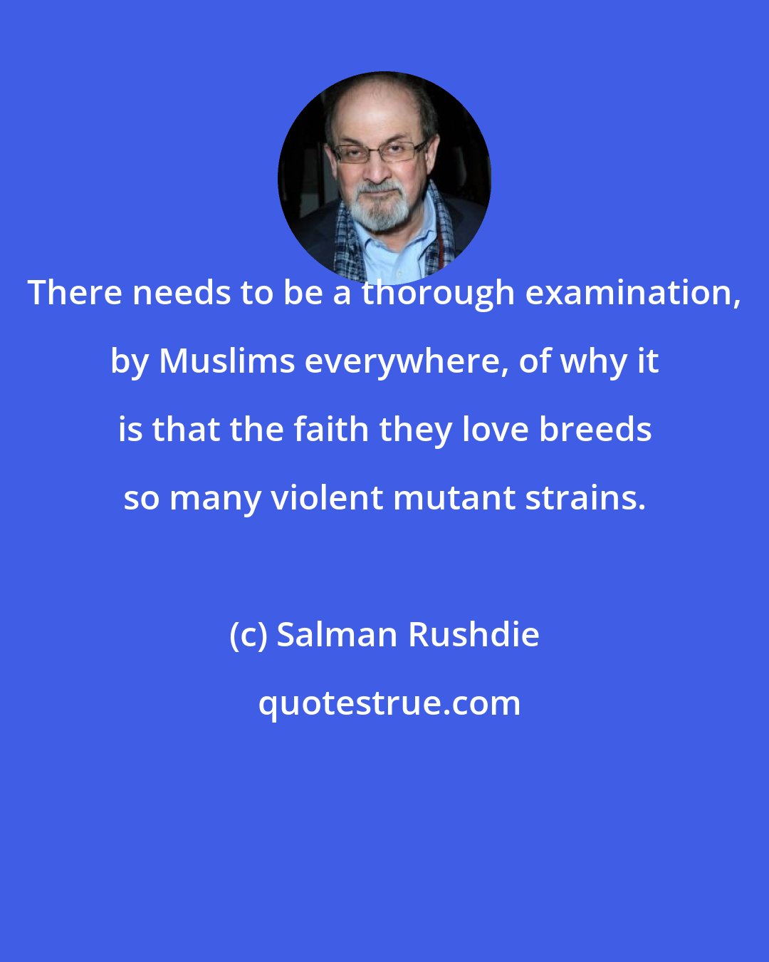 Salman Rushdie: There needs to be a thorough examination, by Muslims everywhere, of why it is that the faith they love breeds so many violent mutant strains.