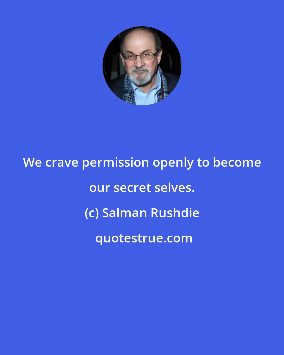 Salman Rushdie: We crave permission openly to become our secret selves.