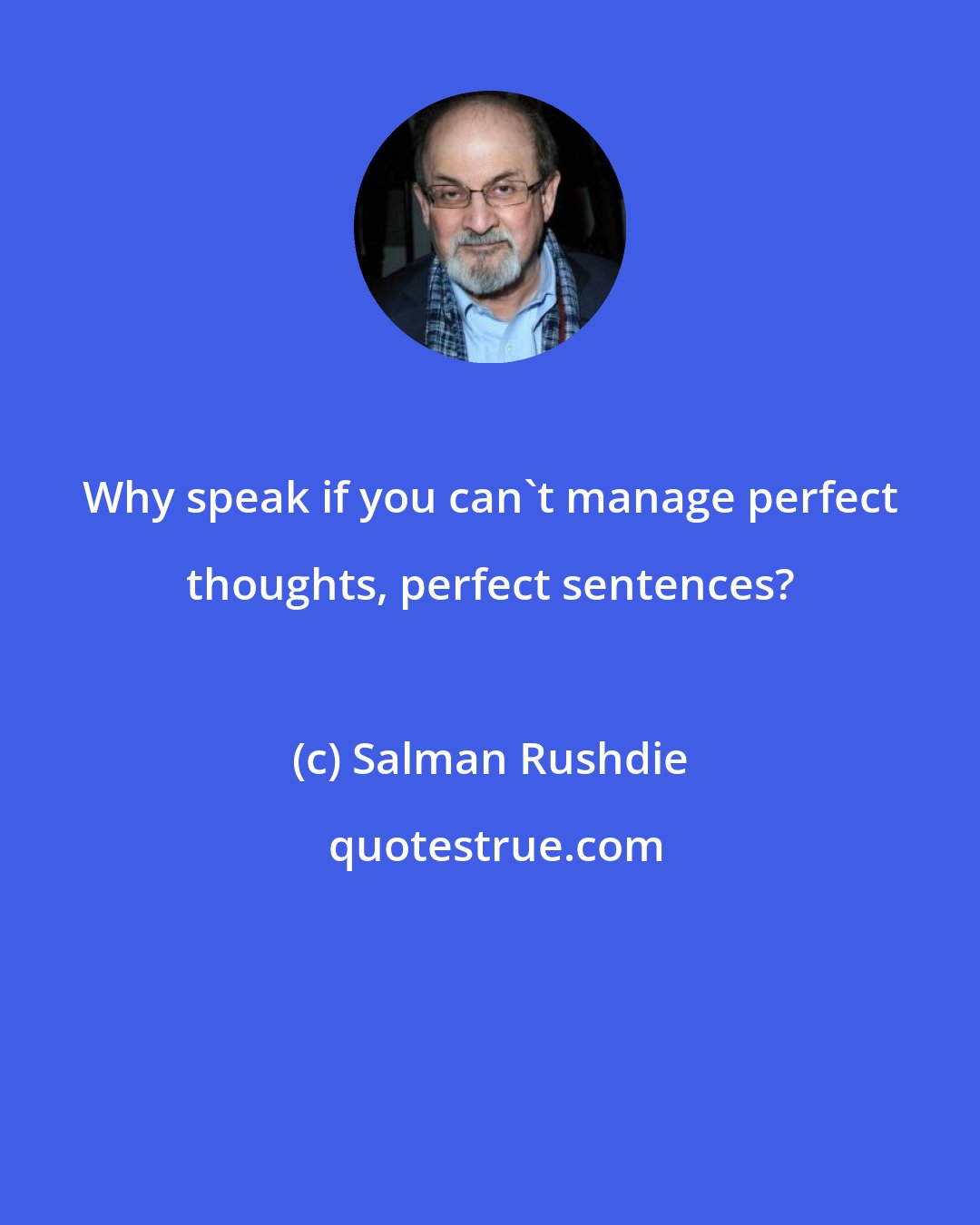 Salman Rushdie: Why speak if you can't manage perfect thoughts, perfect sentences?