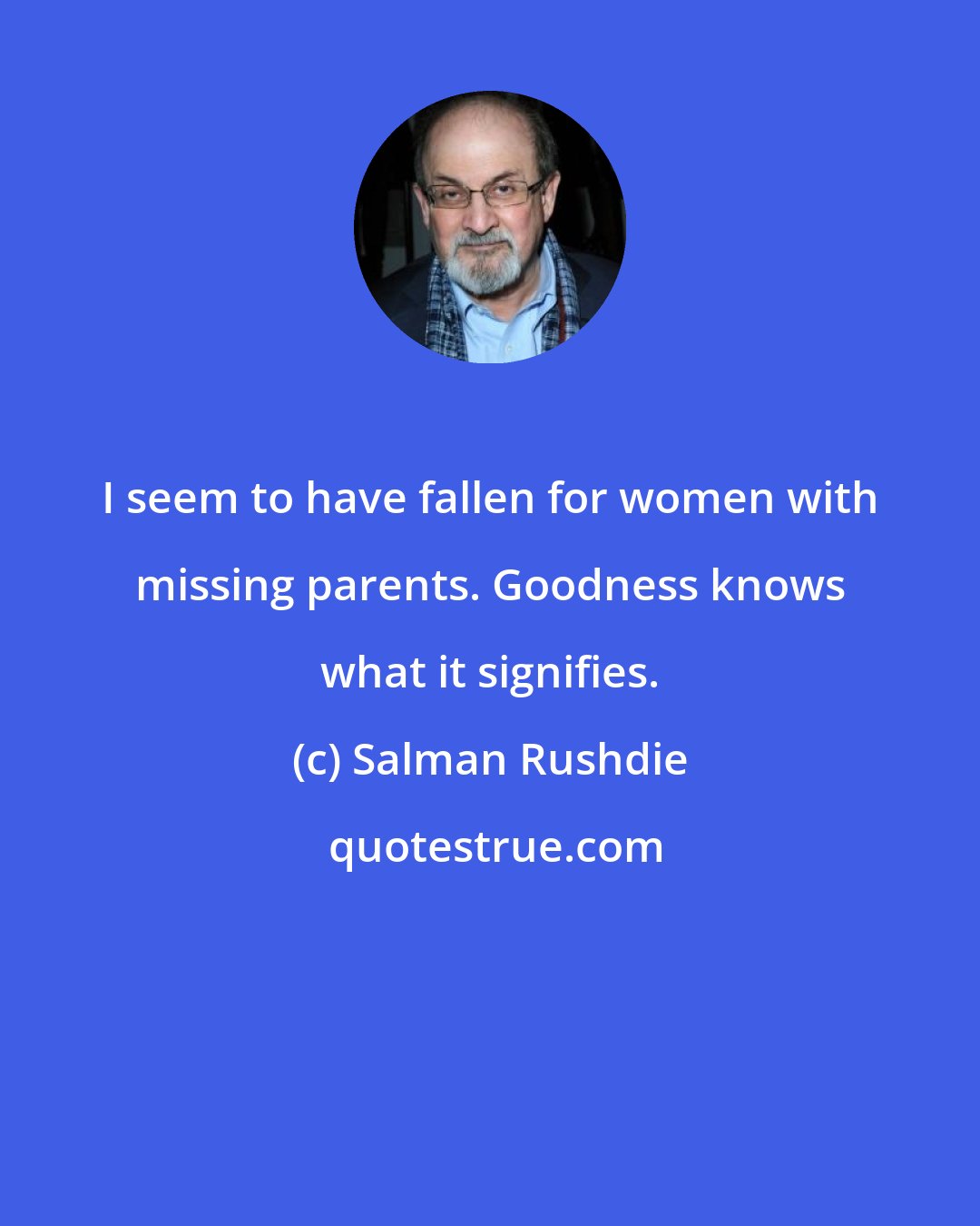 Salman Rushdie: I seem to have fallen for women with missing parents. Goodness knows what it signifies.