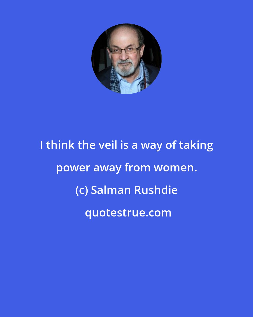 Salman Rushdie: I think the veil is a way of taking power away from women.