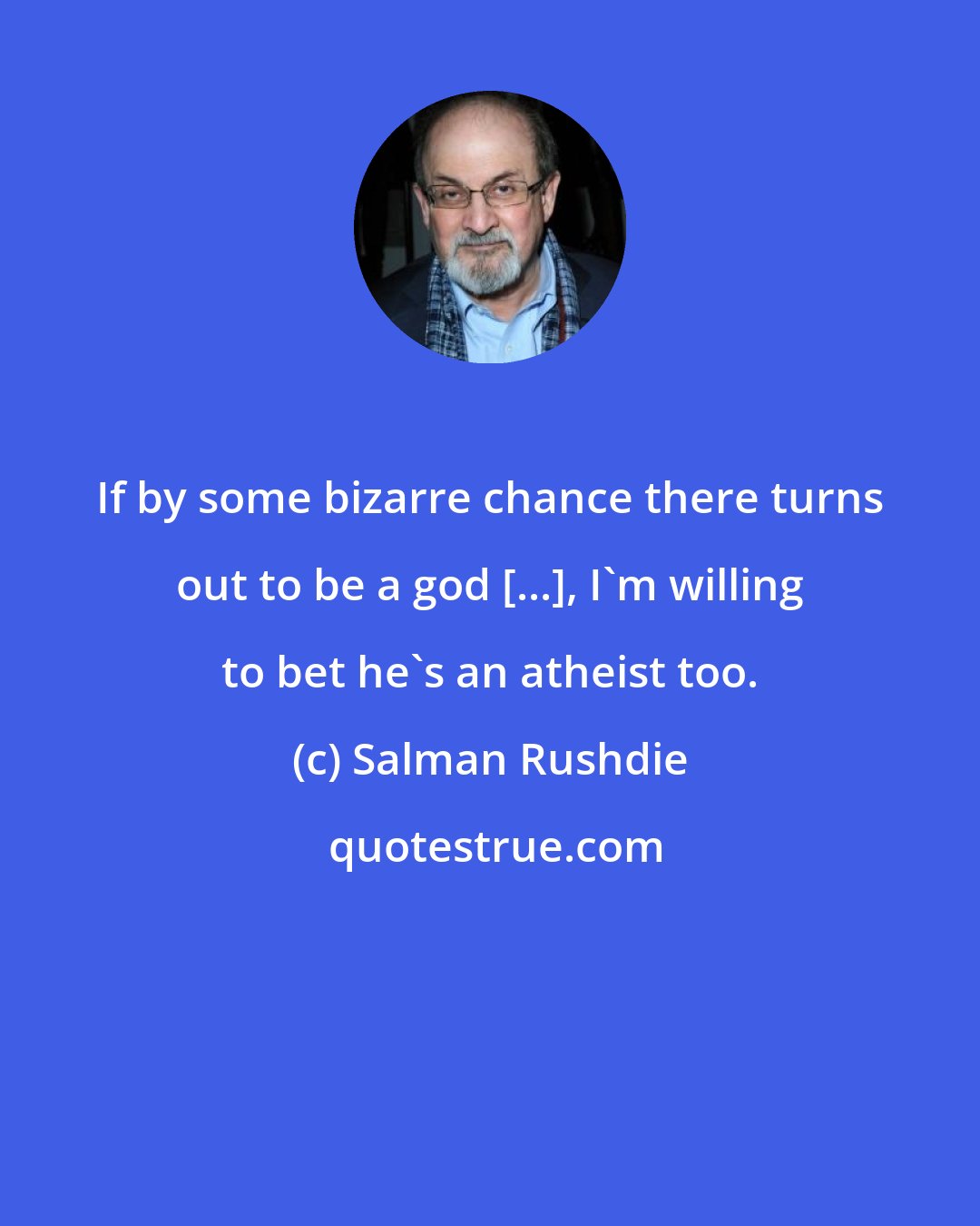 Salman Rushdie: If by some bizarre chance there turns out to be a god [...], I'm willing to bet he's an atheist too.