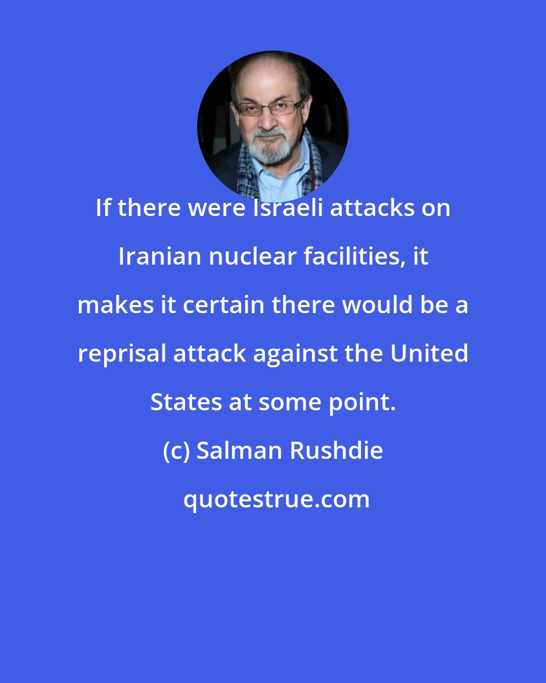 Salman Rushdie: If there were Israeli attacks on Iranian nuclear facilities, it makes it certain there would be a reprisal attack against the United States at some point.