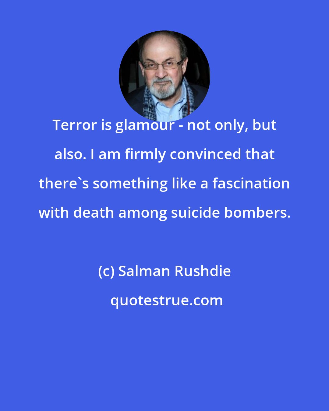 Salman Rushdie: Terror is glamour - not only, but also. I am firmly convinced that there's something like a fascination with death among suicide bombers.