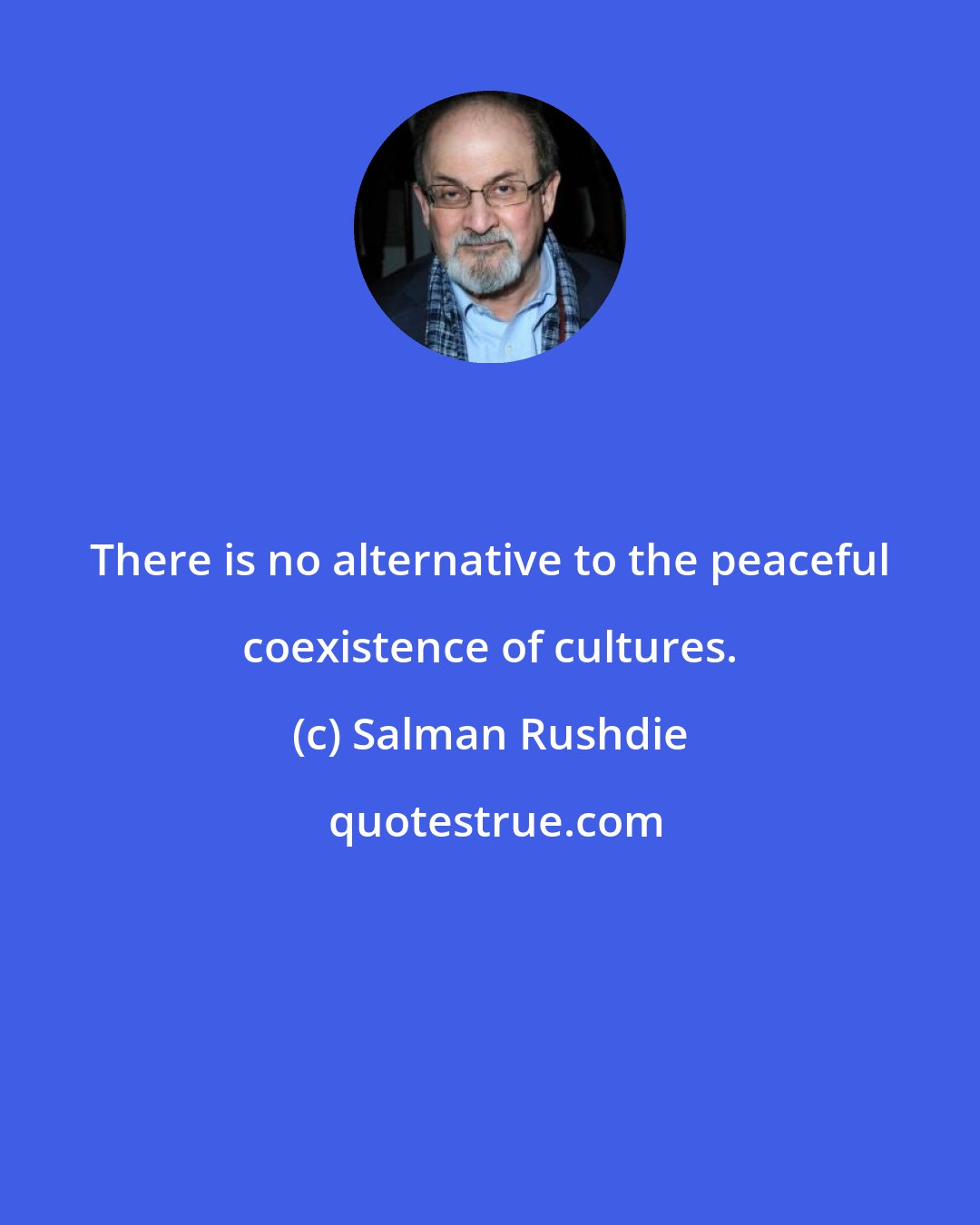 Salman Rushdie: There is no alternative to the peaceful coexistence of cultures.