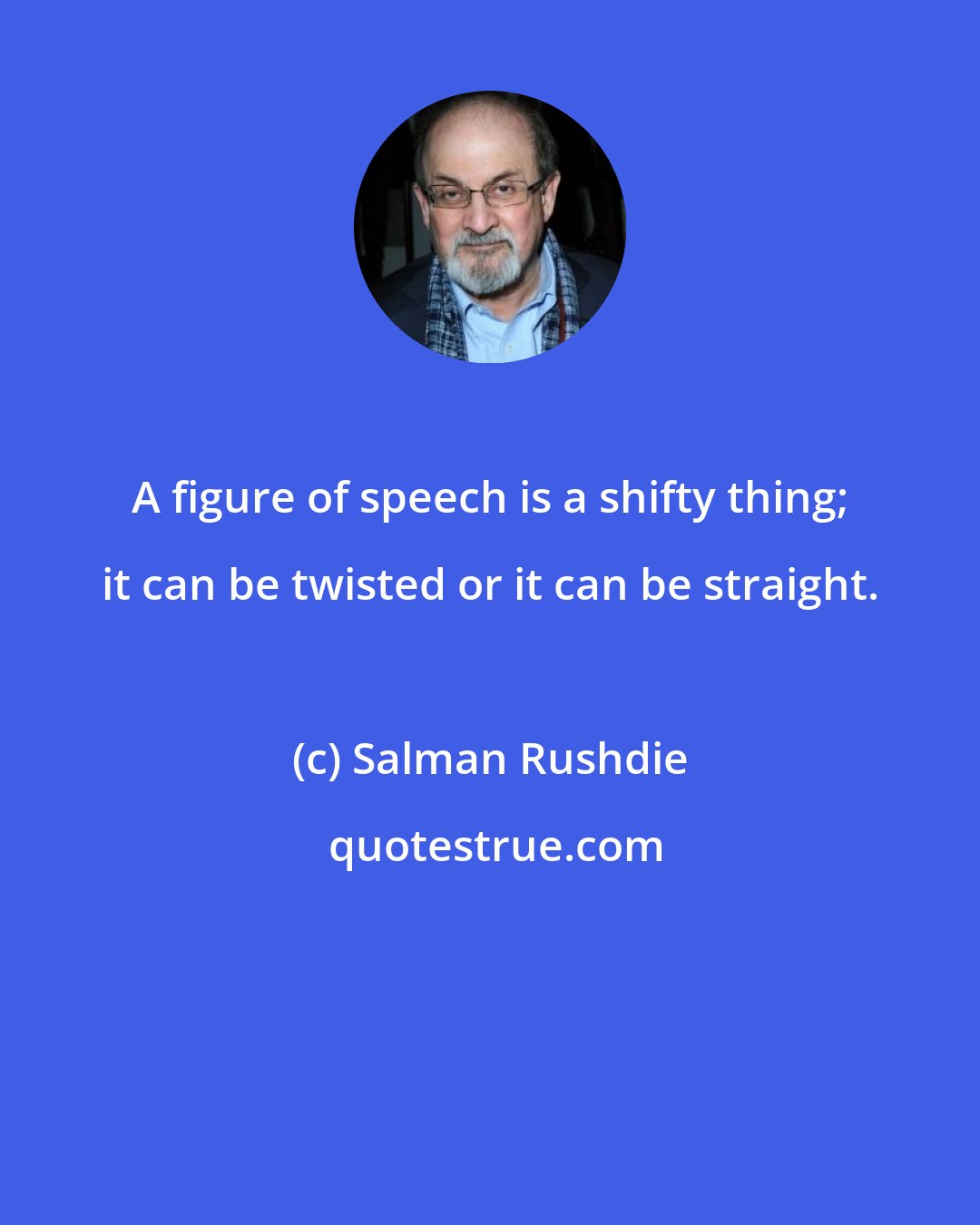 Salman Rushdie: A figure of speech is a shifty thing; it can be twisted or it can be straight.