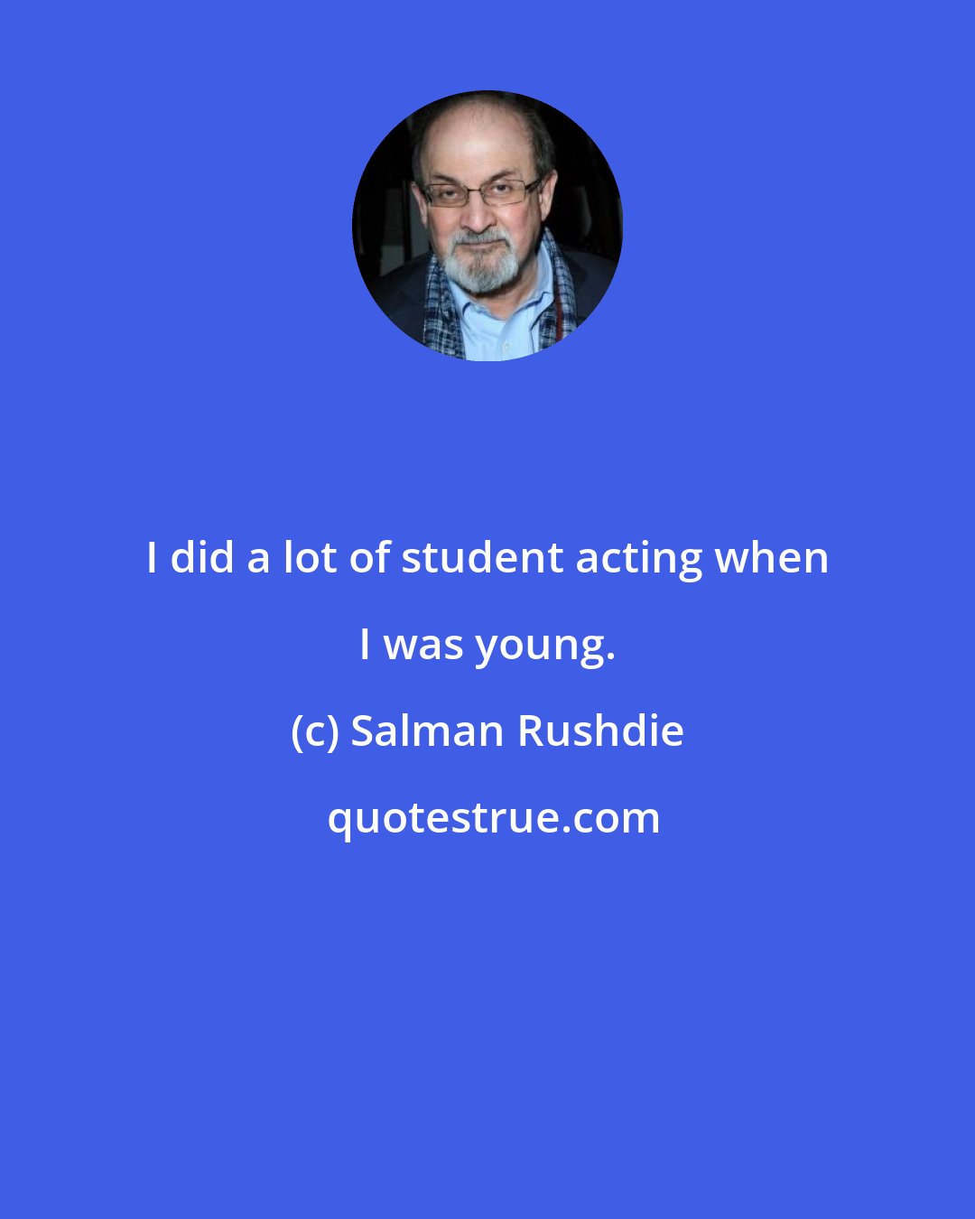 Salman Rushdie: I did a lot of student acting when I was young.