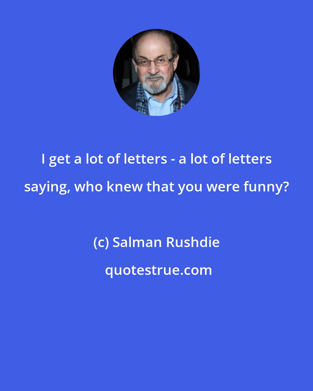 Salman Rushdie: I get a lot of letters - a lot of letters saying, who knew that you were funny?