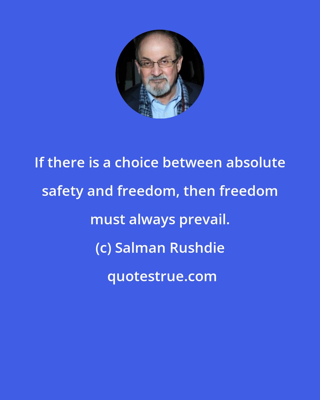 Salman Rushdie: If there is a choice between absolute safety and freedom, then freedom must always prevail.