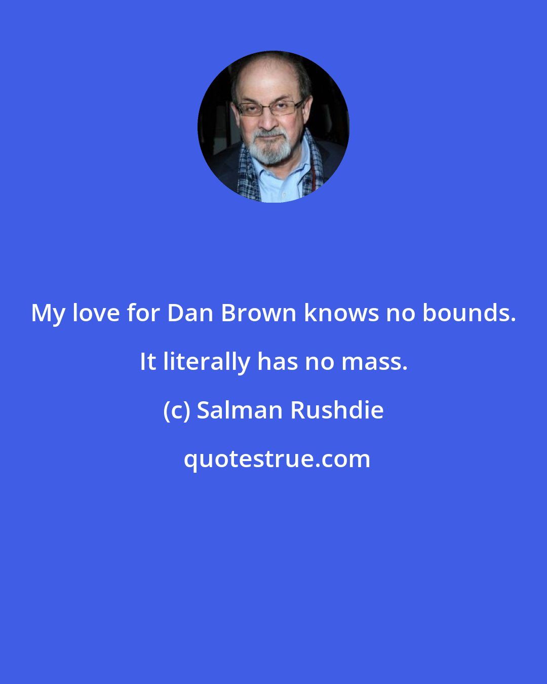 Salman Rushdie: My love for Dan Brown knows no bounds. It literally has no mass.