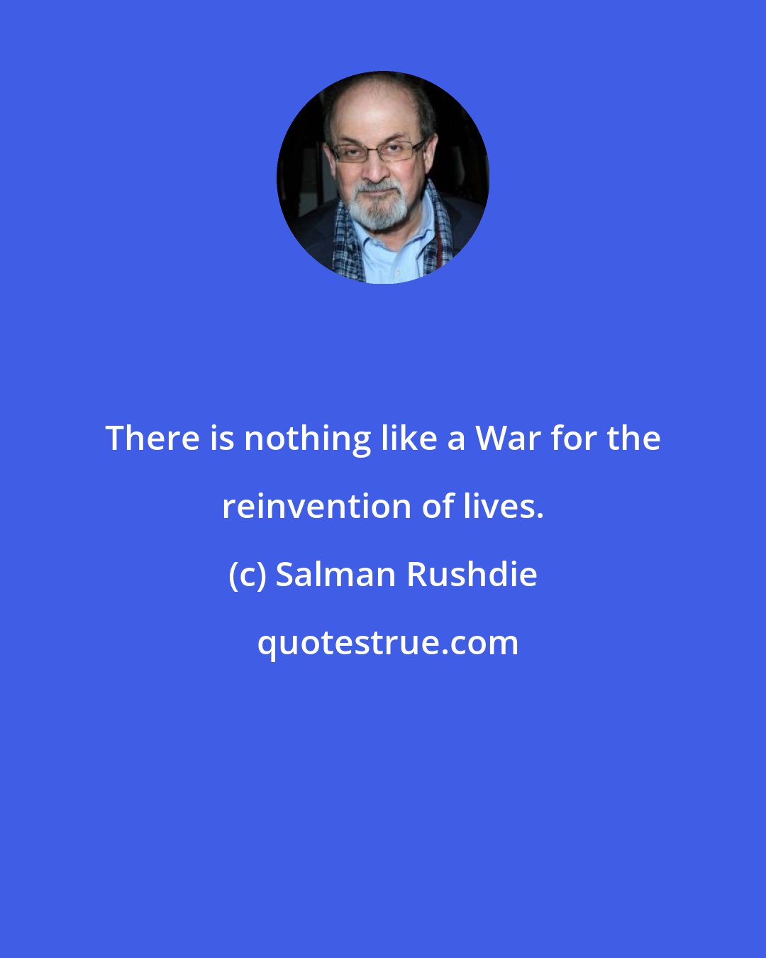 Salman Rushdie: There is nothing like a War for the reinvention of lives.