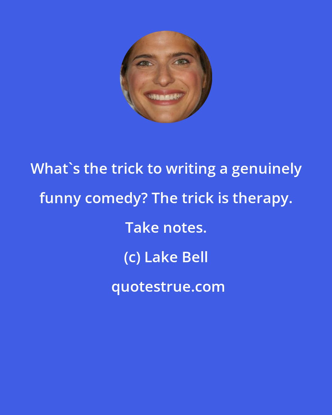 Lake Bell: What's the trick to writing a genuinely funny comedy? The trick is therapy. Take notes.