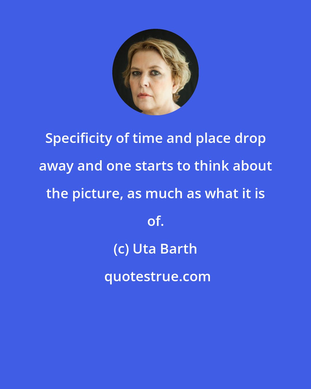 Uta Barth: Specificity of time and place drop away and one starts to think about the picture, as much as what it is of.