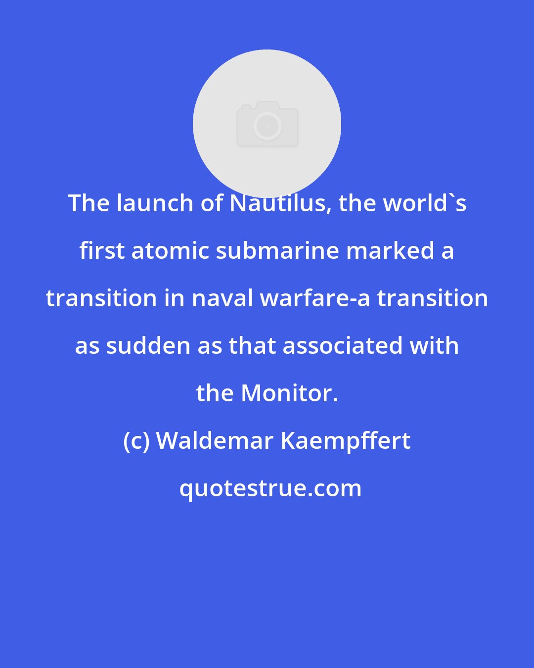 Waldemar Kaempffert: The launch of Nautilus, the world's first atomic submarine marked a transition in naval warfare-a transition as sudden as that associated with the Monitor.