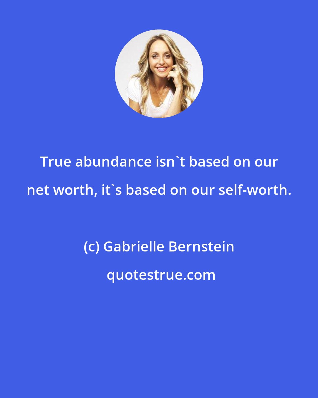 Gabrielle Bernstein: True abundance isn't based on our net worth, it's based on our self-worth.