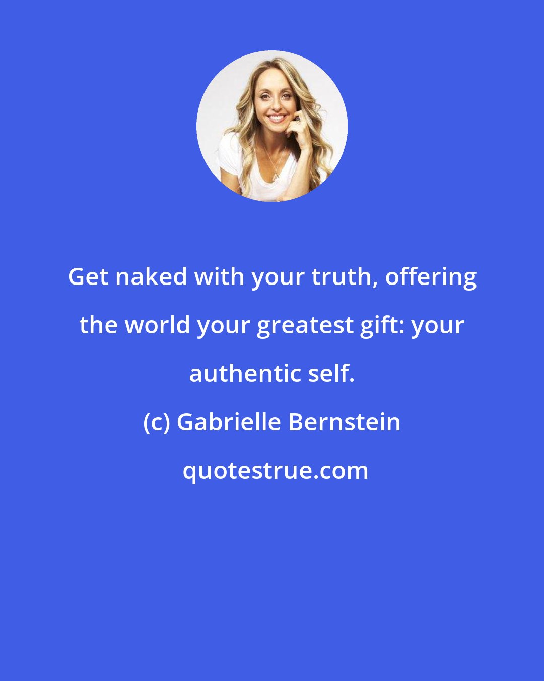 Gabrielle Bernstein: Get naked with your truth, offering the world your greatest gift: your authentic self.
