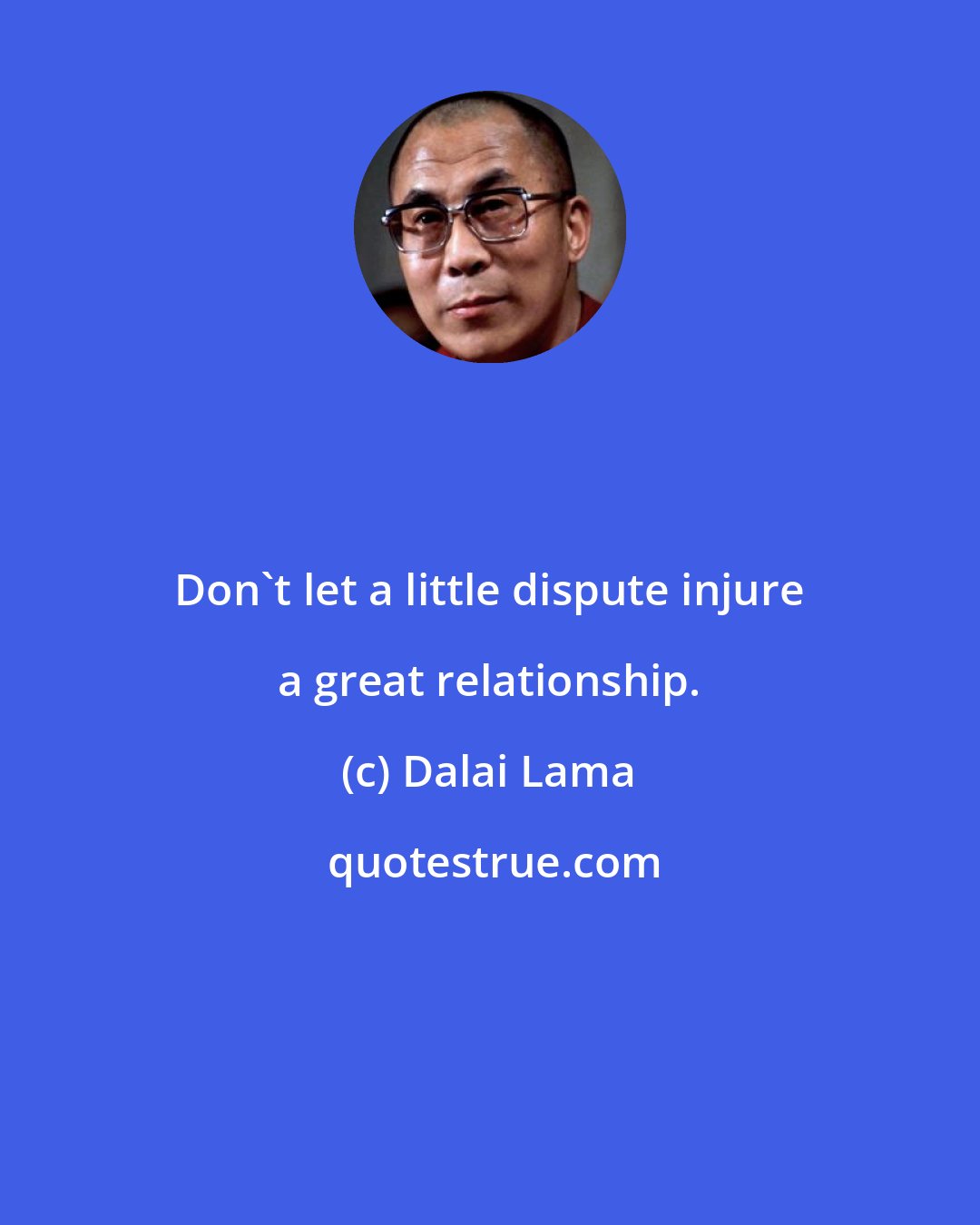 Dalai Lama: Don't let a little dispute injure a great relationship.