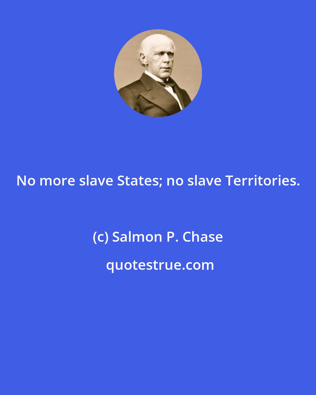 Salmon P. Chase: No more slave States; no slave Territories.