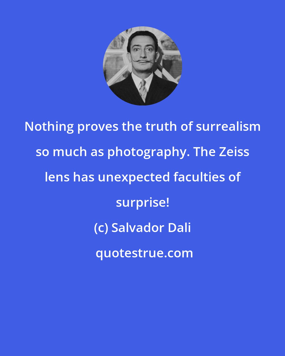 Salvador Dali: Nothing proves the truth of surrealism so much as photography. The Zeiss lens has unexpected faculties of surprise!