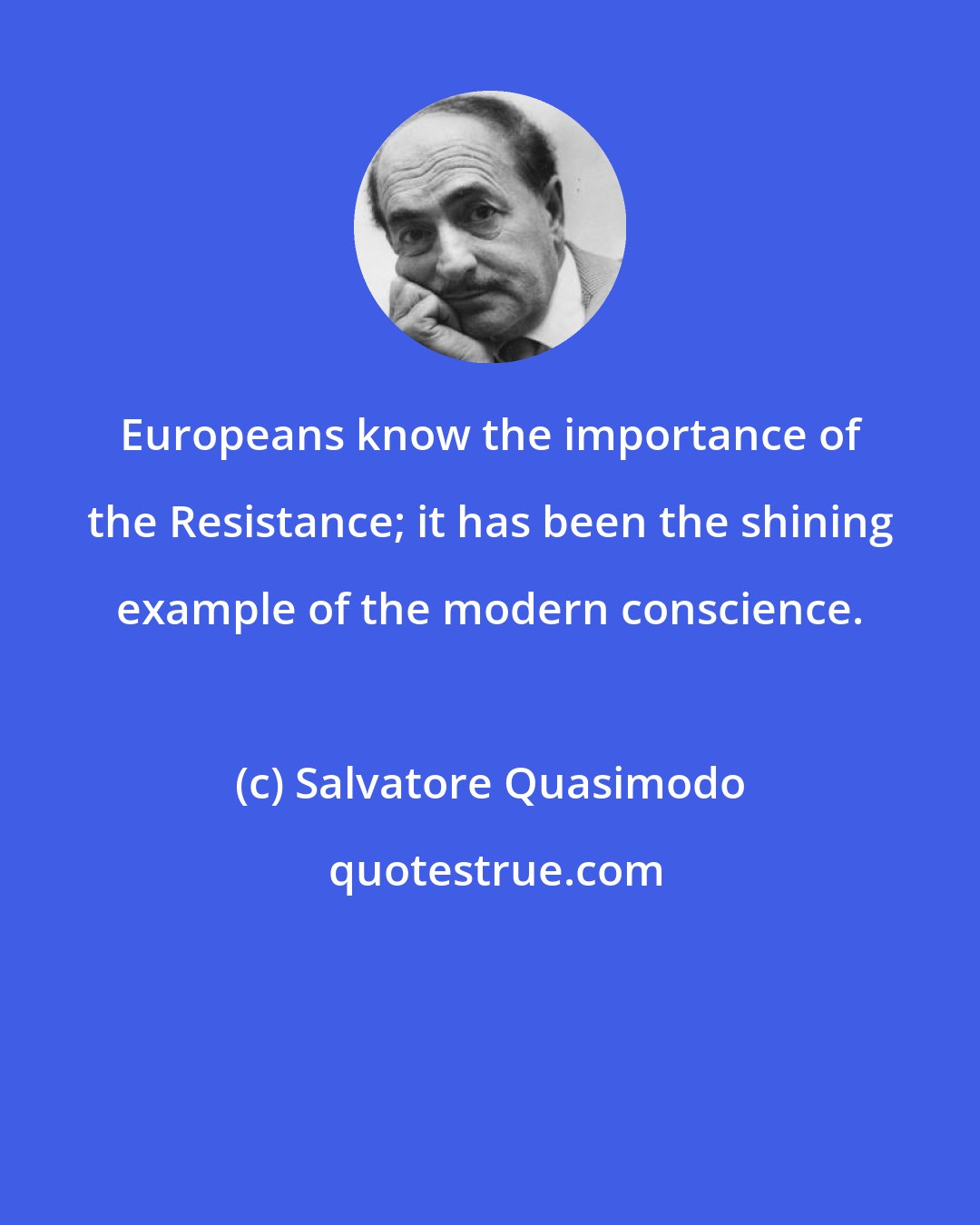 Salvatore Quasimodo: Europeans know the importance of the Resistance; it has been the shining example of the modern conscience.