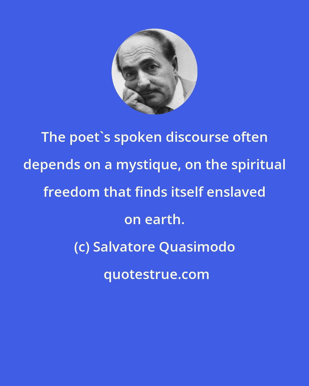 Salvatore Quasimodo: The poet's spoken discourse often depends on a mystique, on the spiritual freedom that finds itself enslaved on earth.