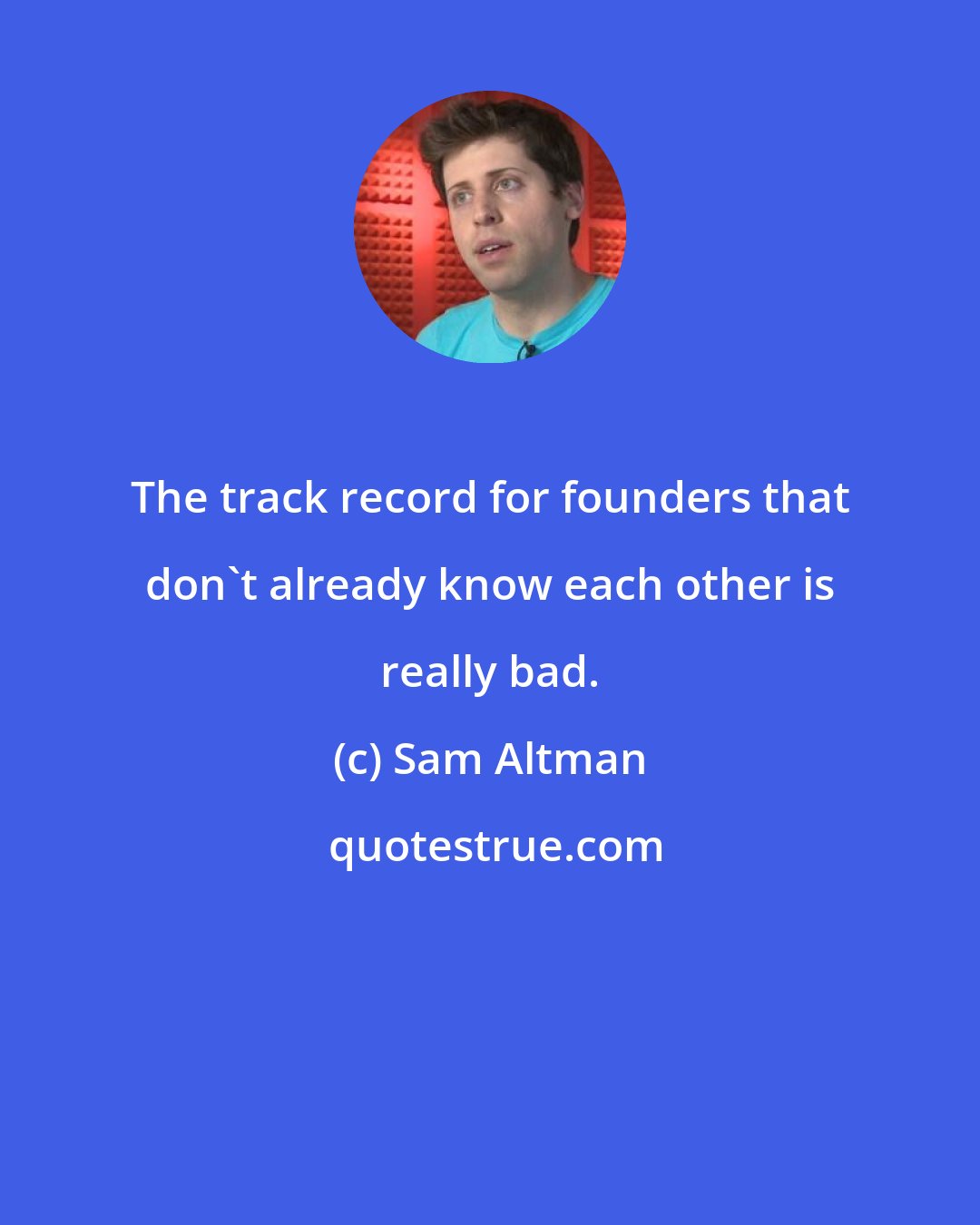 Sam Altman: The track record for founders that don't already know each other is really bad.