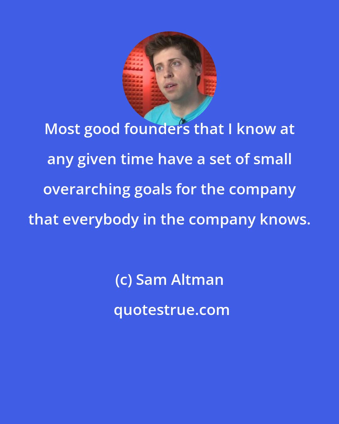 Sam Altman: Most good founders that I know at any given time have a set of small overarching goals for the company that everybody in the company knows.