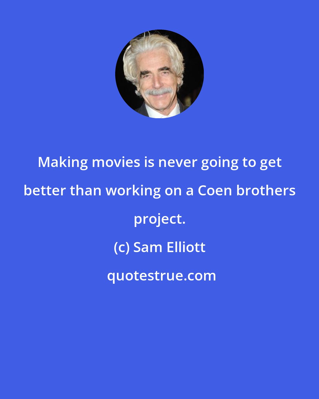 Sam Elliott: Making movies is never going to get better than working on a Coen brothers project.