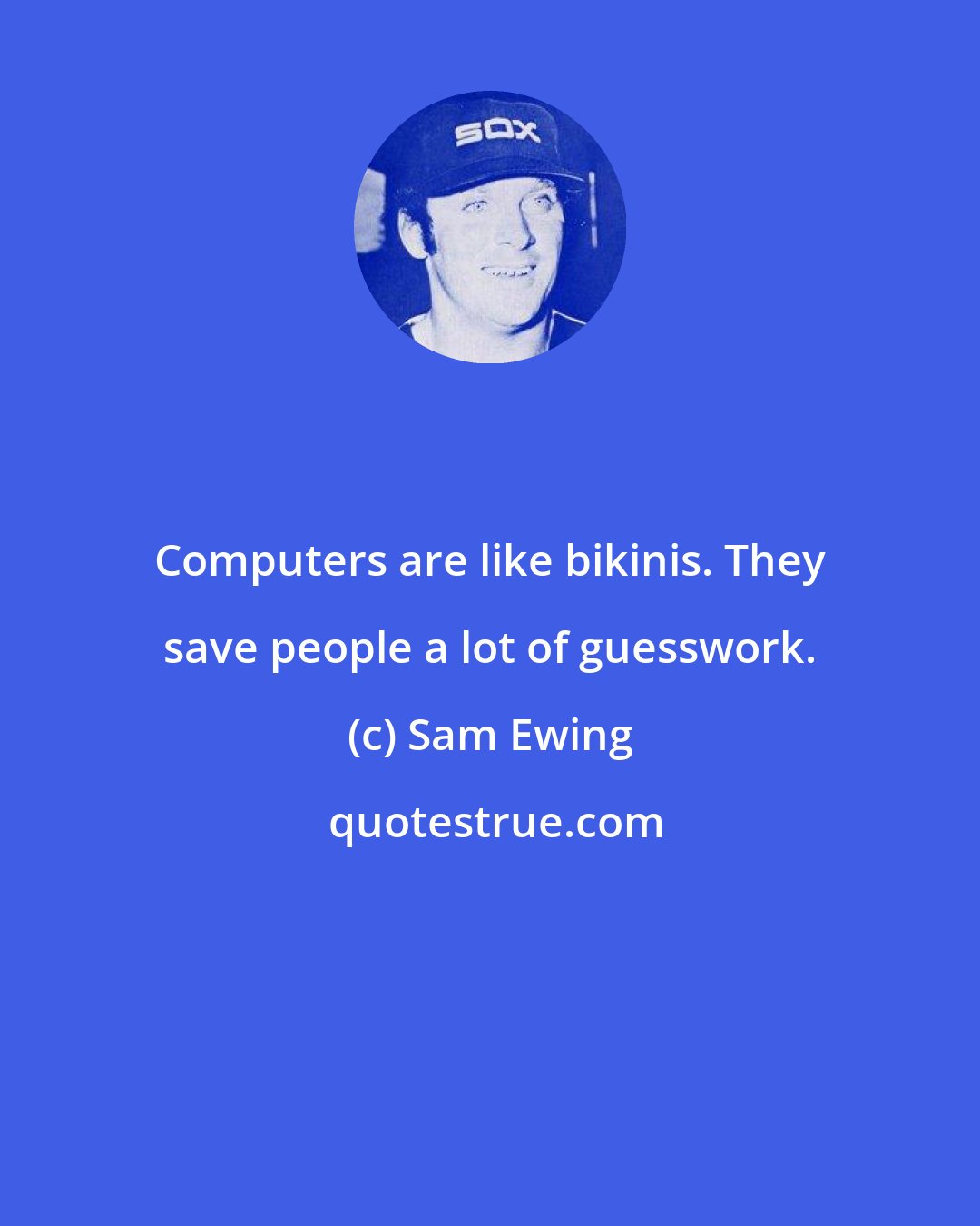 Sam Ewing: Computers are like bikinis. They save people a lot of guesswork.
