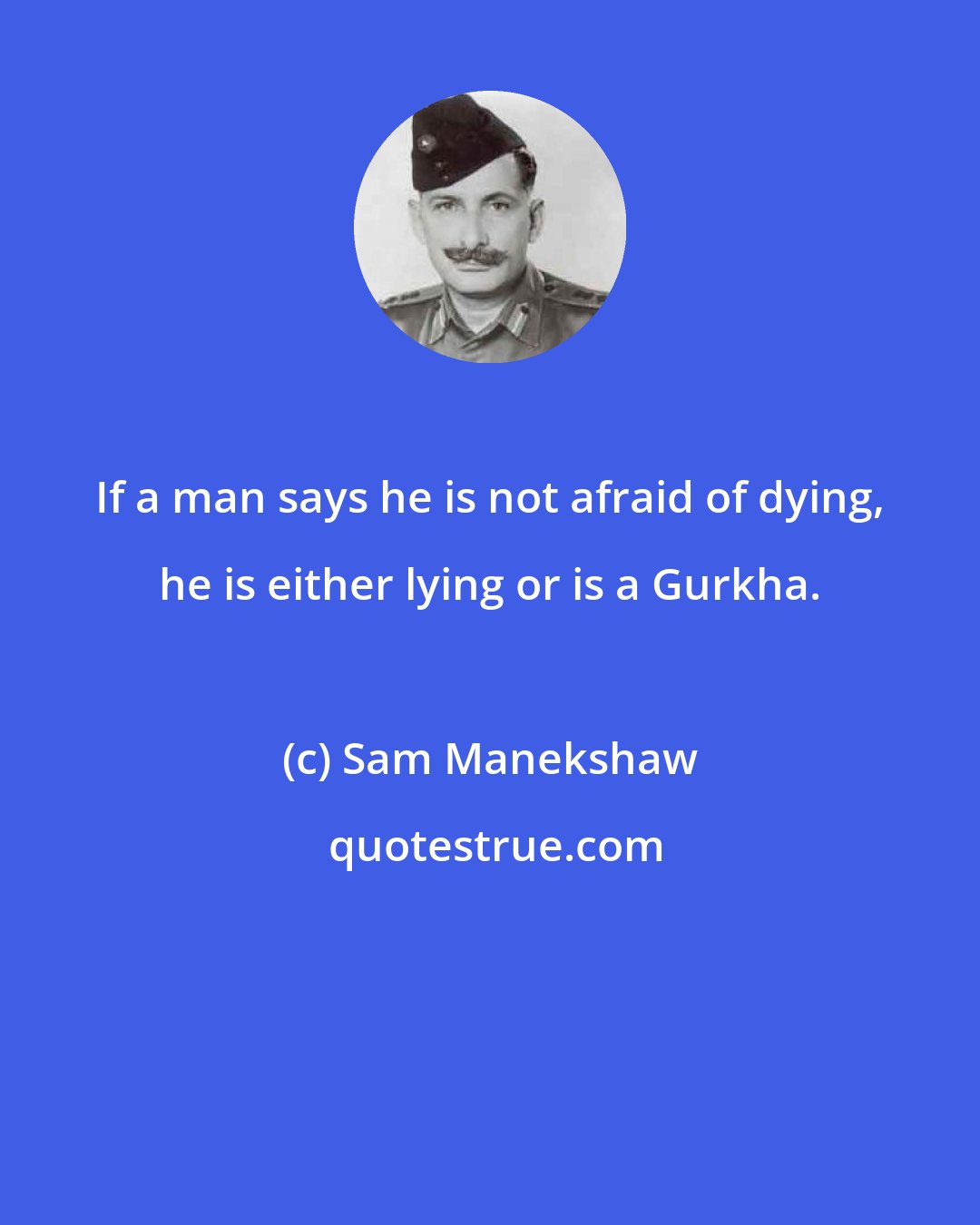 Sam Manekshaw: If a man says he is not afraid of dying, he is either lying or is a Gurkha.
