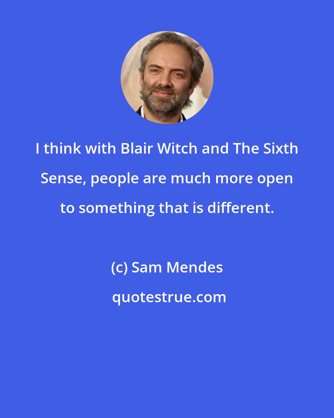 Sam Mendes: I think with Blair Witch and The Sixth Sense, people are much more open to something that is different.