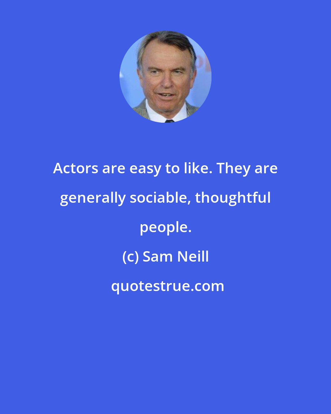 Sam Neill: Actors are easy to like. They are generally sociable, thoughtful people.