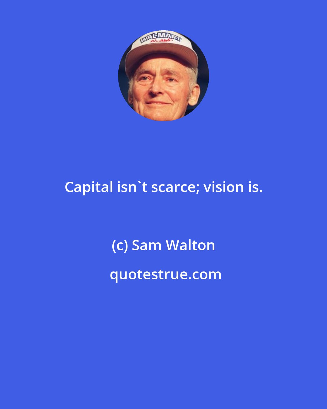 Sam Walton: Capital isn't scarce; vision is.