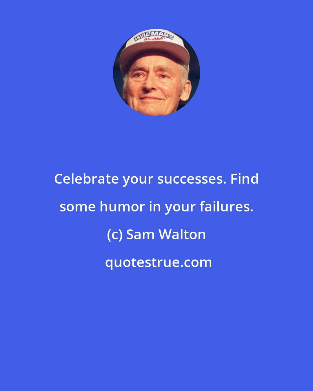 Sam Walton: Celebrate your successes. Find some humor in your failures.