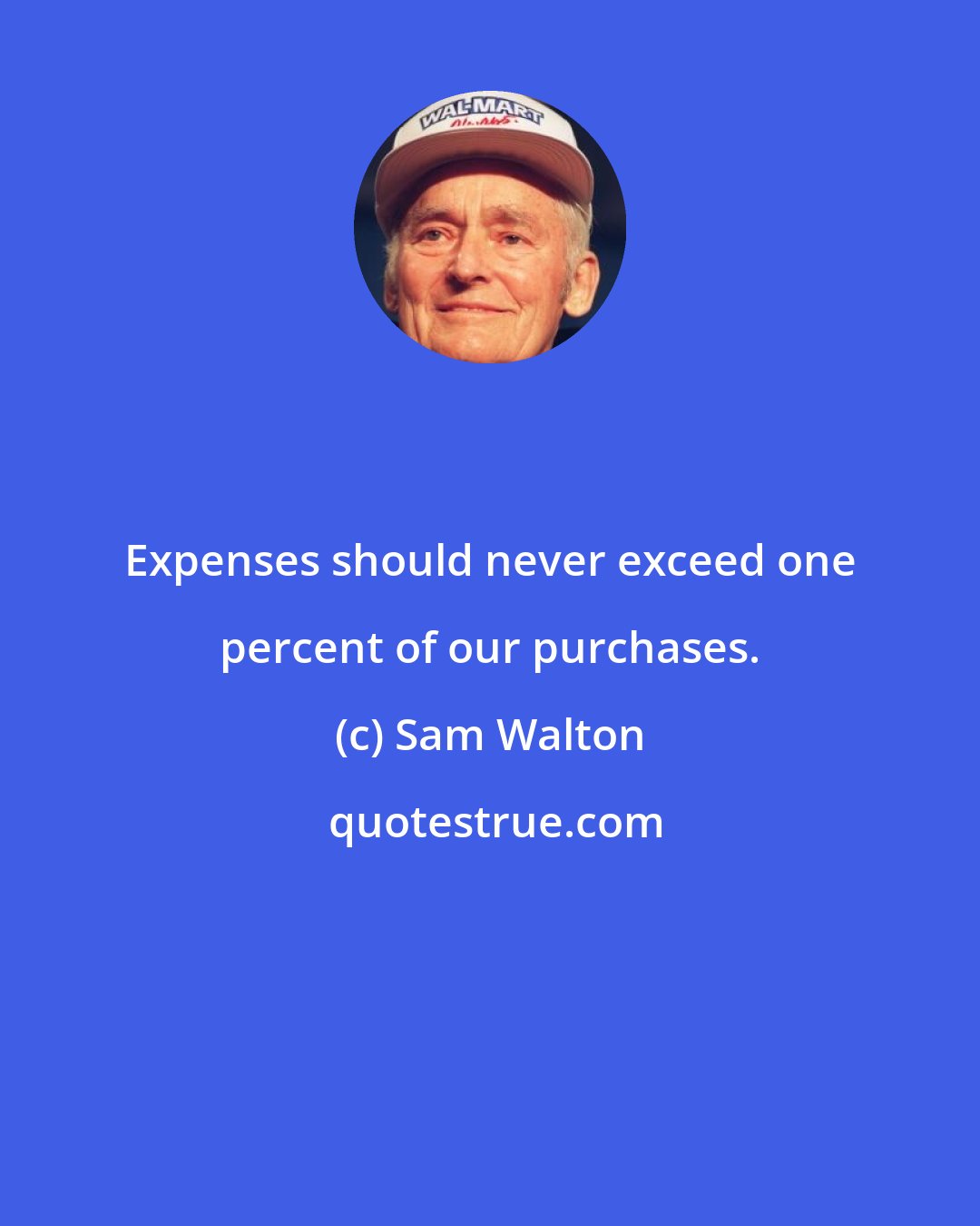 Sam Walton: Expenses should never exceed one percent of our purchases.